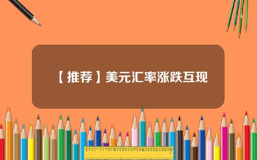 【推荐】美元汇率涨跌互现