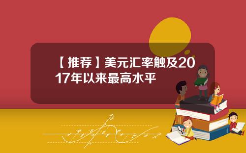 【推荐】美元汇率触及2017年以来最高水平