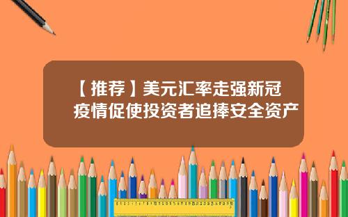 【推荐】美元汇率走强新冠疫情促使投资者追捧安全资产
