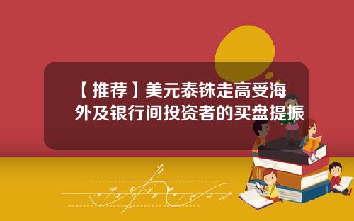 【推荐】美元泰铢走高受海外及银行间投资者的买盘提振