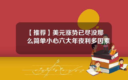 【推荐】美元涨势已尽没那么简单小心六大年夜利多因素