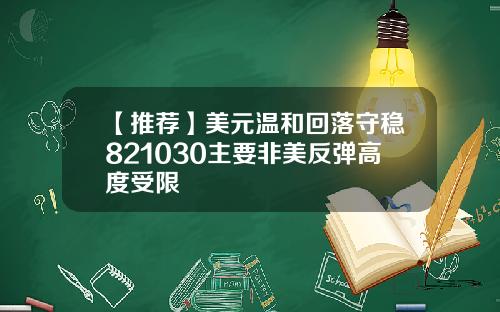 【推荐】美元温和回落守稳821030主要非美反弹高度受限