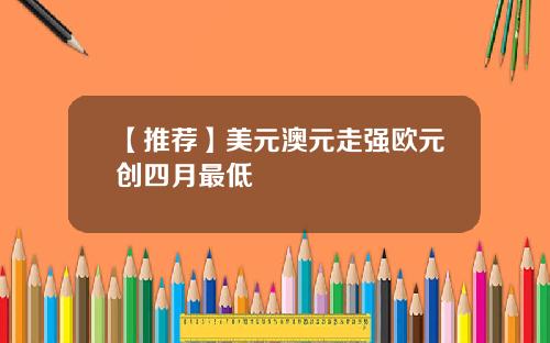 【推荐】美元澳元走强欧元创四月最低