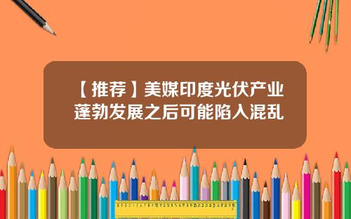 【推荐】美媒印度光伏产业蓬勃发展之后可能陷入混乱