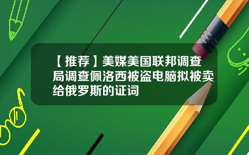 【推荐】美媒美国联邦调查局调查佩洛西被盗电脑拟被卖给俄罗斯的证词
