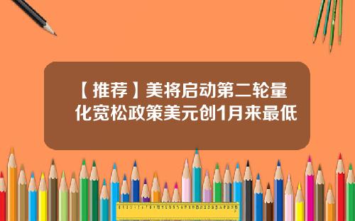 【推荐】美将启动第二轮量化宽松政策美元创1月来最低