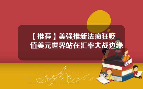 【推荐】美强推新法疯狂贬值美元世界站在汇率大战边缘