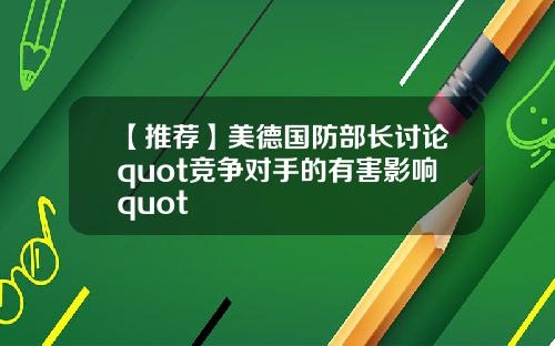 【推荐】美德国防部长讨论quot竞争对手的有害影响quot