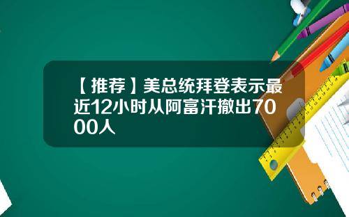 【推荐】美总统拜登表示最近12小时从阿富汗撤出7000人