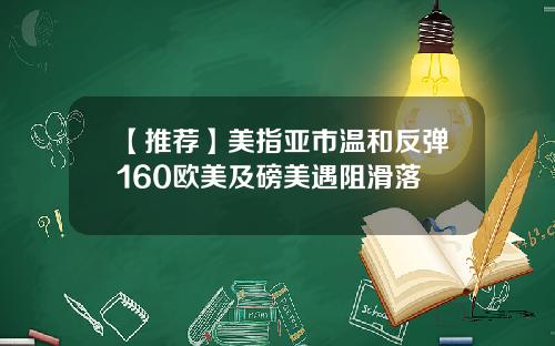 【推荐】美指亚市温和反弹160欧美及磅美遇阻滑落