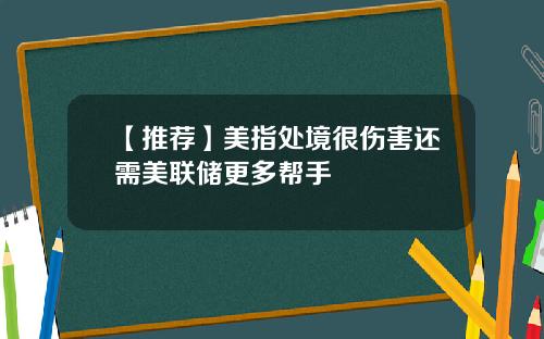 【推荐】美指处境很伤害还需美联储更多帮手