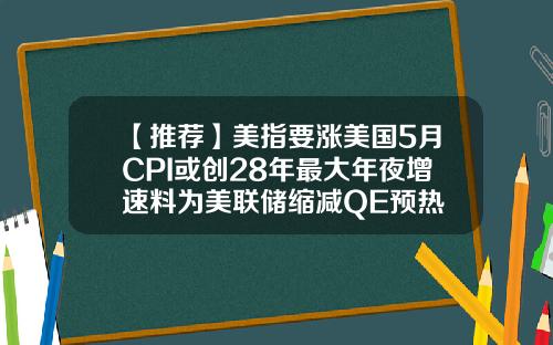 【推荐】美指要涨美国5月CPI或创28年最大年夜增速料为美联储缩减QE预热