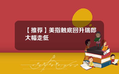 【推荐】美指触底回升瑞郎大幅走低