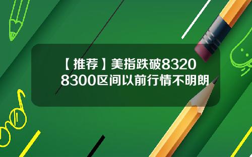 【推荐】美指跌破83208300区间以前行情不明朗