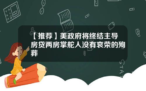 【推荐】美政府将终结主导房贷两房掌舵人没有哀荣的殉葬
