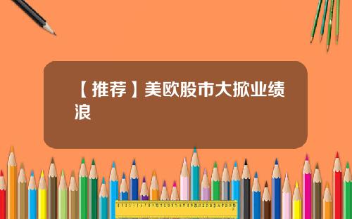 【推荐】美欧股市大掀业绩浪