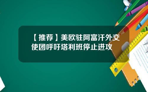 【推荐】美欧驻阿富汗外交使团呼吁塔利班停止进攻