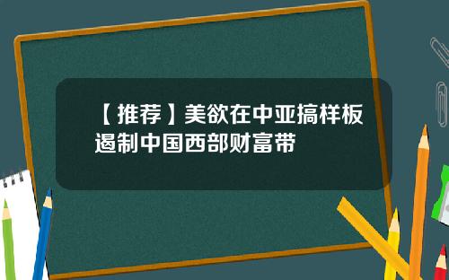 【推荐】美欲在中亚搞样板遏制中国西部财富带