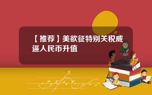 【推荐】美欲征特别关税威逼人民币升值