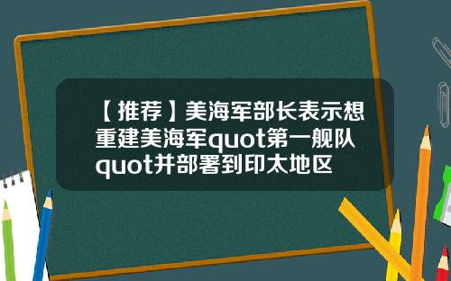 【推荐】美海军部长表示想重建美海军quot第一舰队quot并部署到印太地区