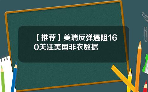 【推荐】美瑞反弹遇阻160关注美国非农数据