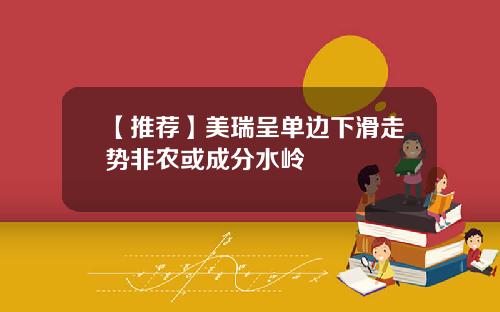 【推荐】美瑞呈单边下滑走势非农或成分水岭