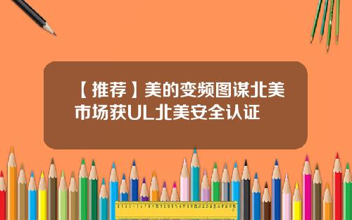 【推荐】美的变频图谋北美市场获UL北美安全认证