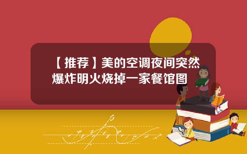 【推荐】美的空调夜间突然爆炸明火烧掉一家餐馆图