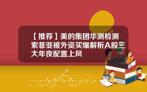 【推荐】美的集团华测检测索菲亚被外资买爆解析A股三大年夜配置上风