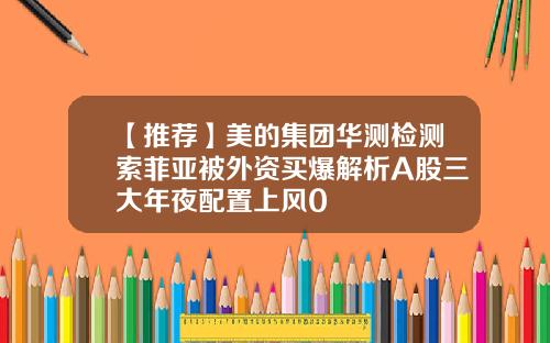 【推荐】美的集团华测检测索菲亚被外资买爆解析A股三大年夜配置上风0