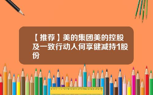【推荐】美的集团美的控股及一致行动人何享健减持1股份