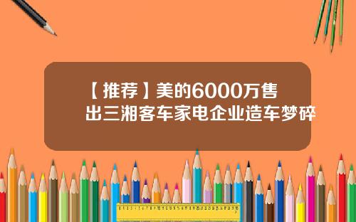 【推荐】美的6000万售出三湘客车家电企业造车梦碎