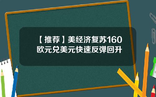 【推荐】美经济复苏160欧元兑美元快速反弹回升