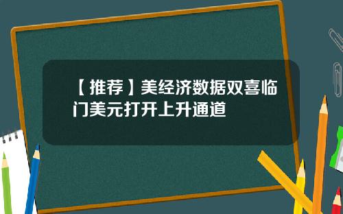 【推荐】美经济数据双喜临门美元打开上升通道