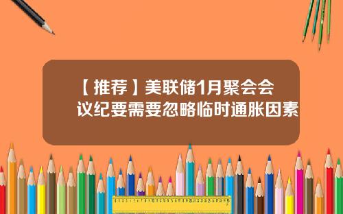 【推荐】美联储1月聚会会议纪要需要忽略临时通胀因素