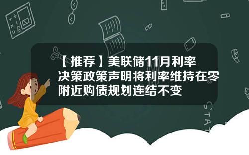【推荐】美联储11月利率决策政策声明将利率维持在零附近购债规划连结不变
