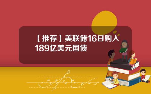 【推荐】美联储16日购入189亿美元国债