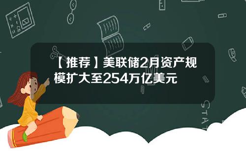 【推荐】美联储2月资产规模扩大至254万亿美元