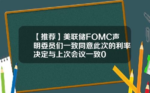 【推荐】美联储FOMC声明委员们一致同意此次的利率决定与上次会议一致0