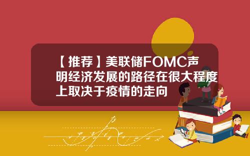 【推荐】美联储FOMC声明经济发展的路径在很大程度上取决于疫情的走向