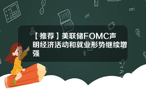 【推荐】美联储FOMC声明经济活动和就业形势继续增强