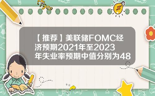 【推荐】美联储FOMC经济预期2021年至2023年失业率预期中值分别为4838356月预期分别为453835