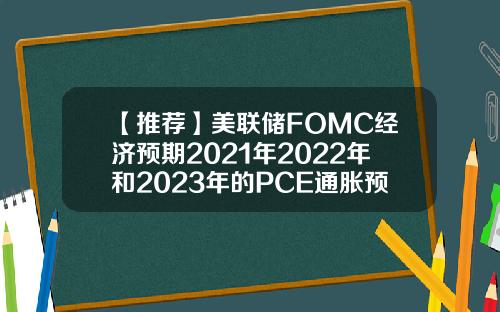 【推荐】美联储FOMC经济预期2021年2022年和2023年的PCE通胀预期中值分别为3421223月预期分别为242021