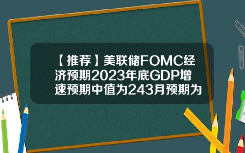 【推荐】美联储FOMC经济预期2023年底GDP增速预期中值为243月预期为22