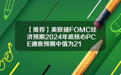 【推荐】美联储FOMC经济预期2024年底核心PCE通胀预期中值为21