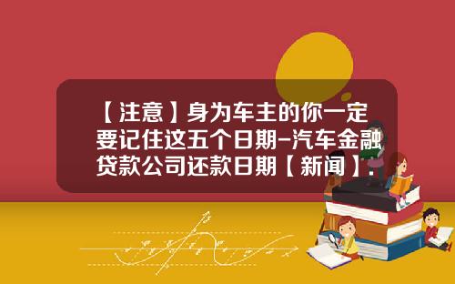 【注意】身为车主的你一定要记住这五个日期-汽车金融贷款公司还款日期【新闻】.