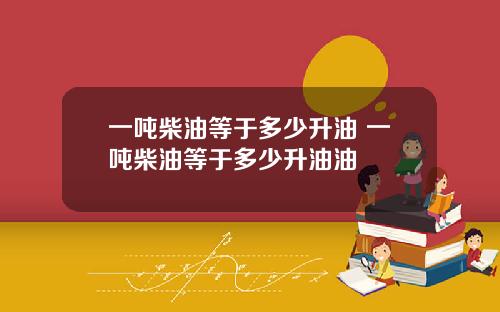 一吨柴油等于多少升油 一吨柴油等于多少升油油