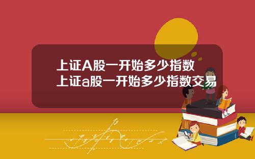 上证A股一开始多少指数 上证a股一开始多少指数交易