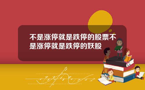 不是涨停就是跌停的股票不是涨停就是跌停的妖股