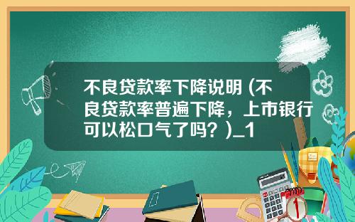不良贷款率下降说明 (不良贷款率普遍下降，上市银行可以松口气了吗？)_1
